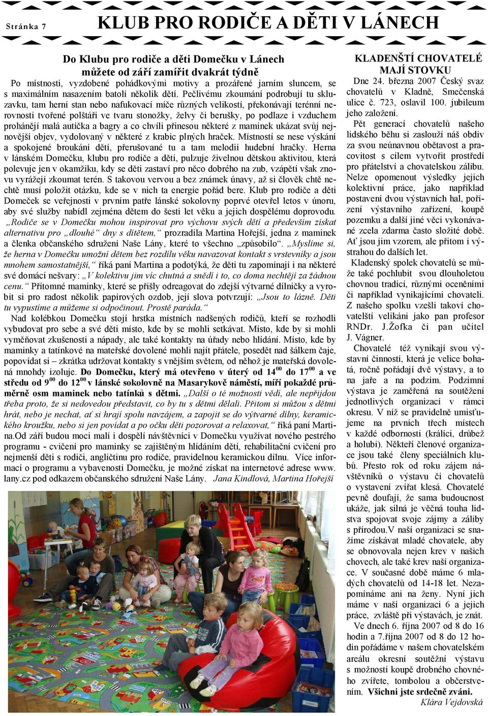 Pečlivému zkoumání podrobují tu skluzavku, tam herní stan nebo nafukovací míče různých velikostí, překonávají terénní nerovnosti tvořené polštáři ve tvaru stonožky, želvy či berušky, po podlaze i