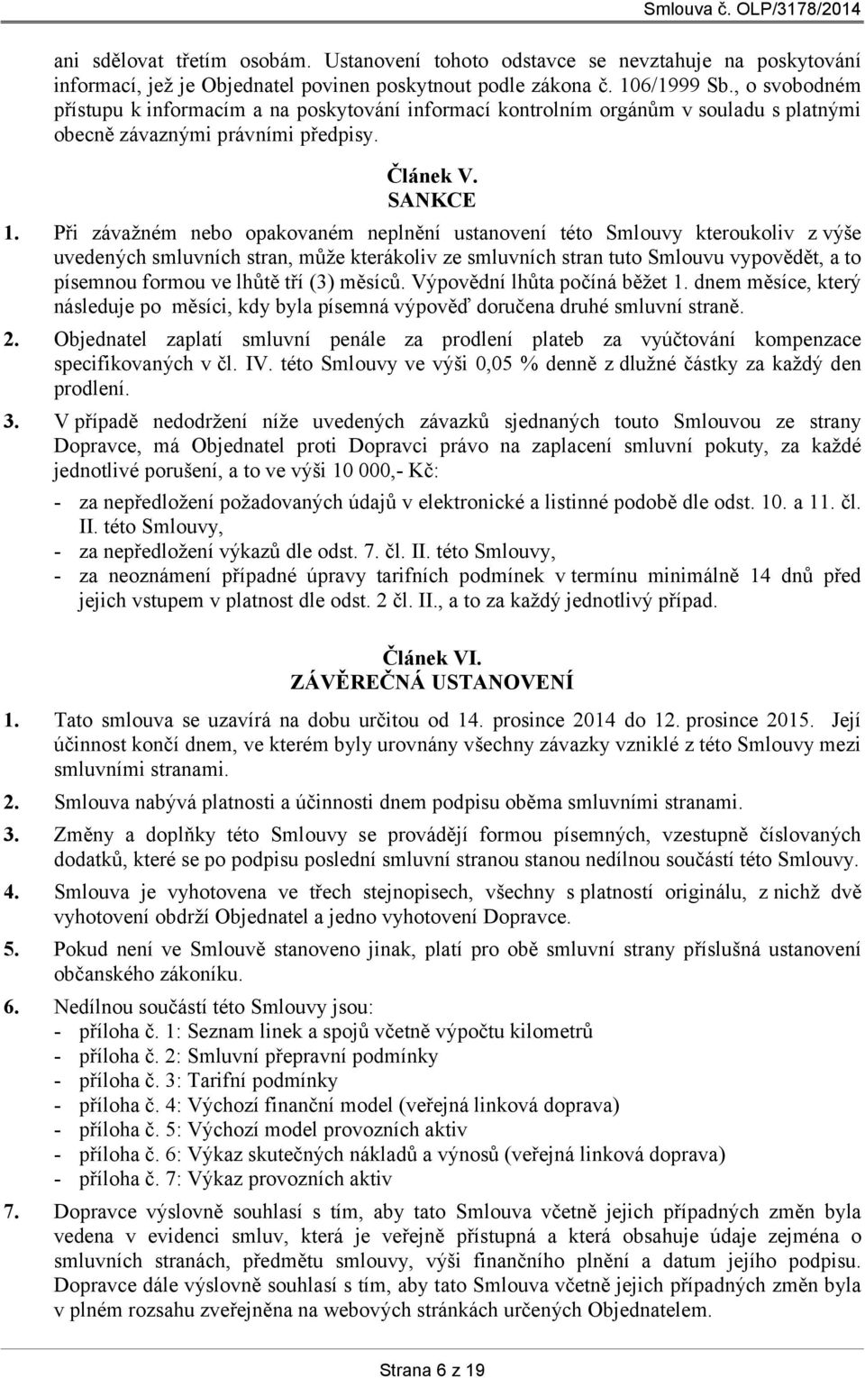 Při závažném nebo opakovaném neplnění ustanovení této Smlouvy kteroukoliv z výše uvedených smluvních stran, může kterákoliv ze smluvních stran tuto Smlouvu vypovědět, a to písemnou formou ve lhůtě