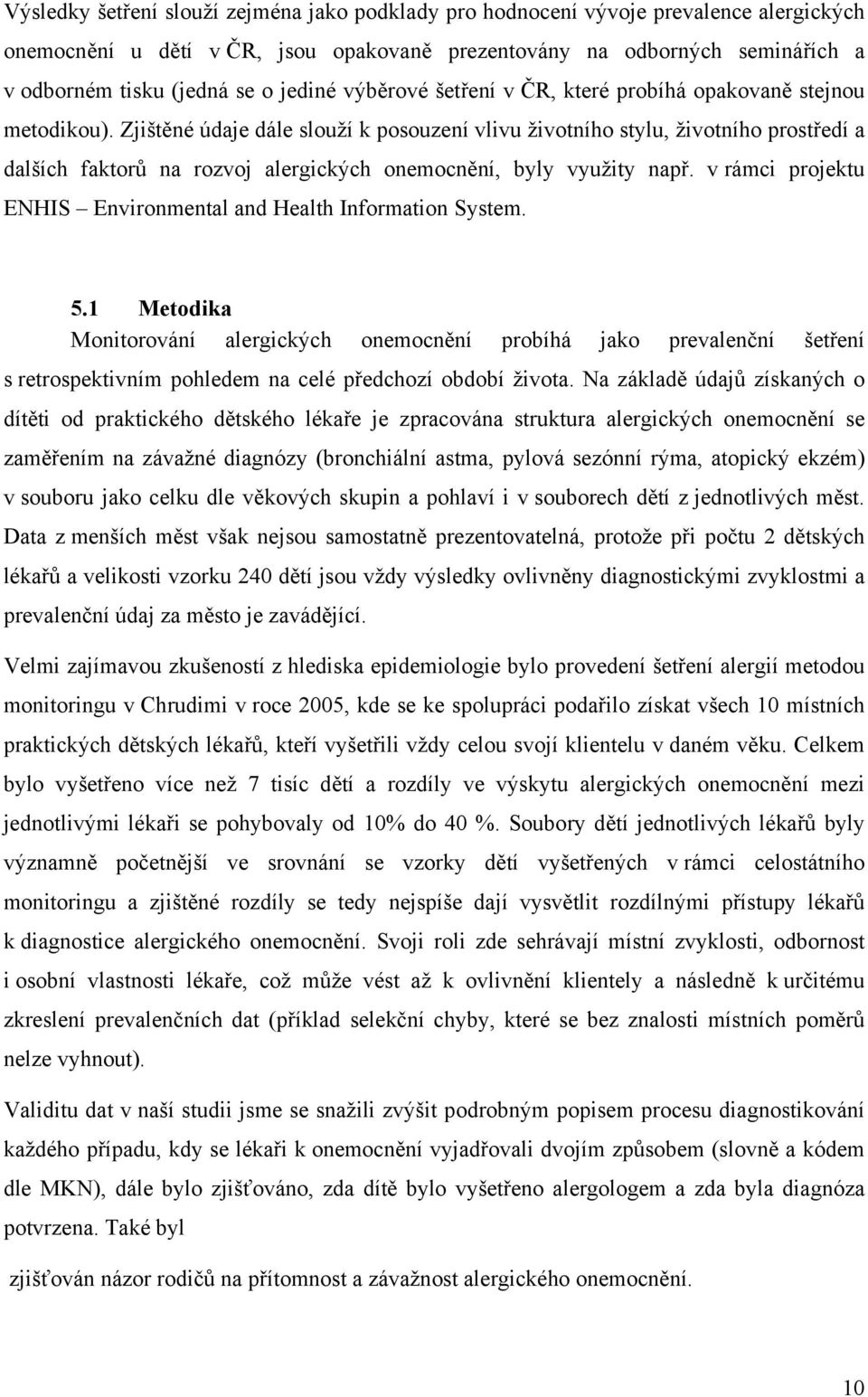 Zjištěné údaje dále slouží k posouzení vlivu životního stylu, životního prostředí a dalších faktorů na rozvoj alergických onemocnění, byly využity např.