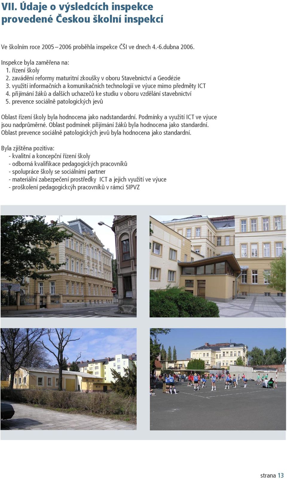 přijímání žáků a dalších uchazečů ke studiu v oboru vzdělání stavebnictví 5. prevence sociálně patologických jevů Oblast řízení školy byla hodnocena jako nadstandardní.