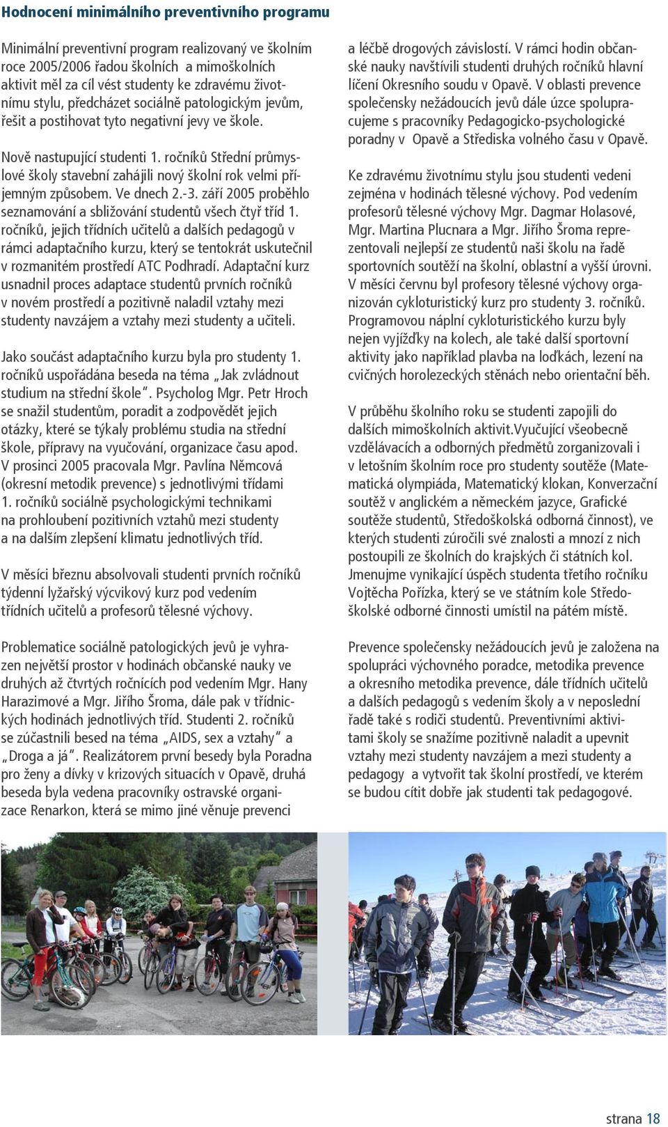 ročníků Střední průmyslové školy stavební zahájili nový školní rok velmi příjemným způsobem. Ve dnech 2.-3. září 2005 proběhlo seznamování a sbližování studentů všech čtyř tříd 1.