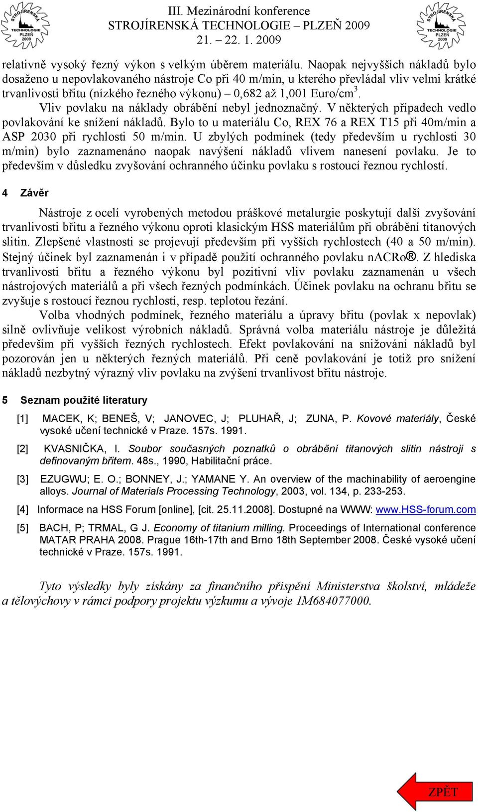 Vliv povlaku na náklady obrábění nebyl jednoznačný. V některých případech vedlo povlakování ke snížení nákladů. Bylo to u materiálu Co, REX 76 a REX T15 při 40m/min a ASP 2030 při rychlosti 50 m/min.