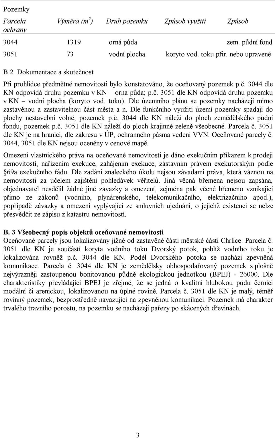 toku). Dle územního plánu se pozemky nacházejí mimo zastavěnou a zastavitelnou část města a n. Dle funkčního využití území pozemky spadají do plochy nestavební volné, pozemek p.č. 3044 dle KN náleží do ploch zemědělského půdní fondu, pozemek p.
