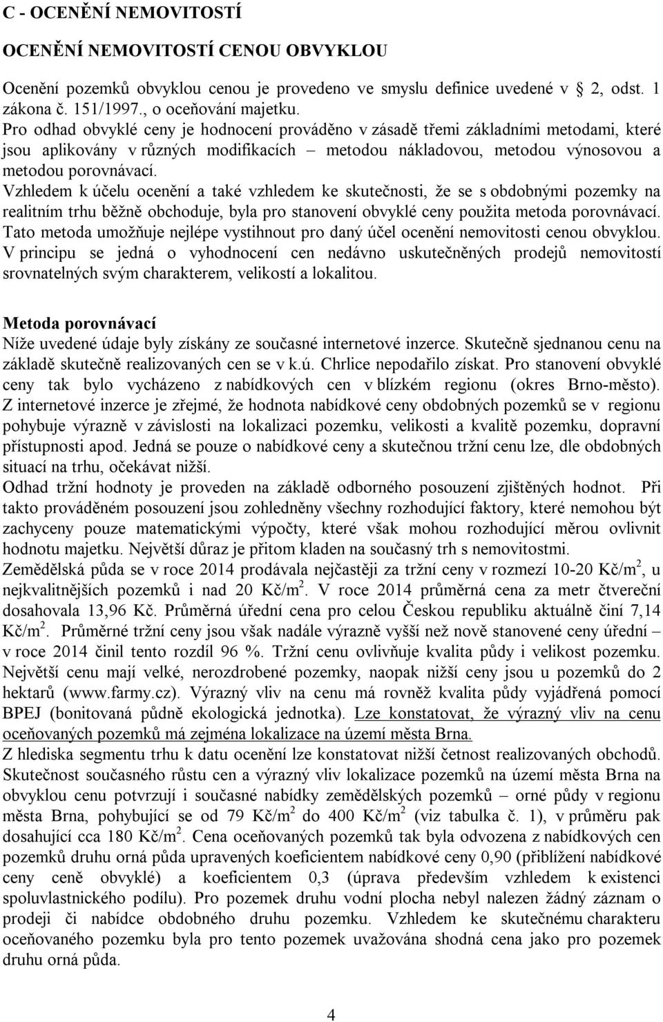 Vzhledem k účelu ocenění a také vzhledem ke skutečnosti, že se s obdobnými pozemky na realitním trhu běžně obchoduje, byla pro stanovení obvyklé ceny použita metoda porovnávací.