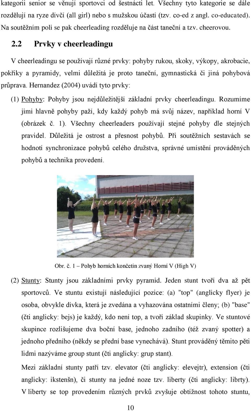 2 Prvky v cheerleadingu V cheerleadingu se používají různé prvky: pohyby rukou, skoky, výkopy, akrobacie, pokřiky a pyramidy, velmi důležitá je proto taneční, gymnastická či jiná pohybová průprava.