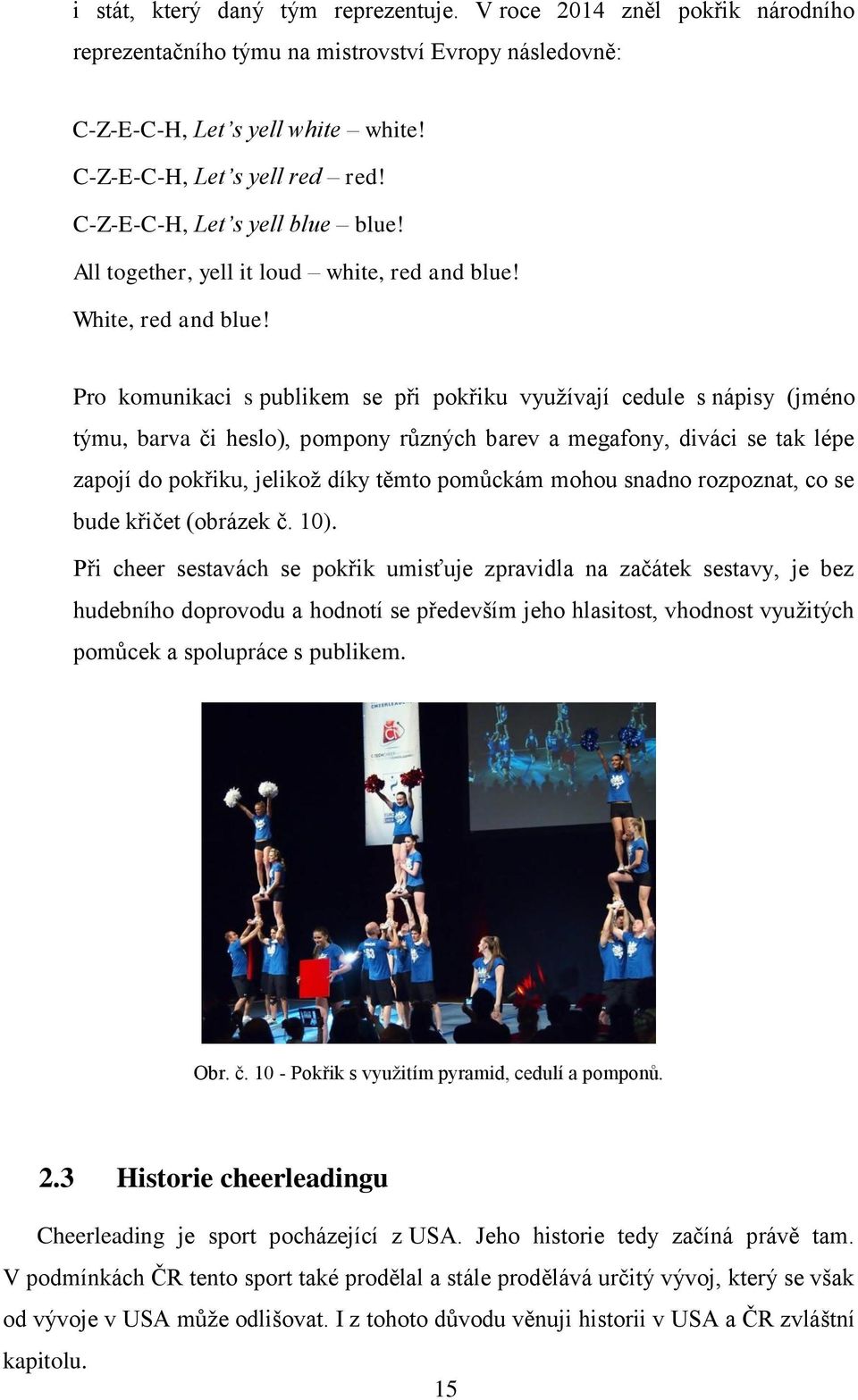 Pro komunikaci s publikem se při pokřiku využívají cedule s nápisy (jméno týmu, barva či heslo), pompony různých barev a megafony, diváci se tak lépe zapojí do pokřiku, jelikož díky těmto pomůckám