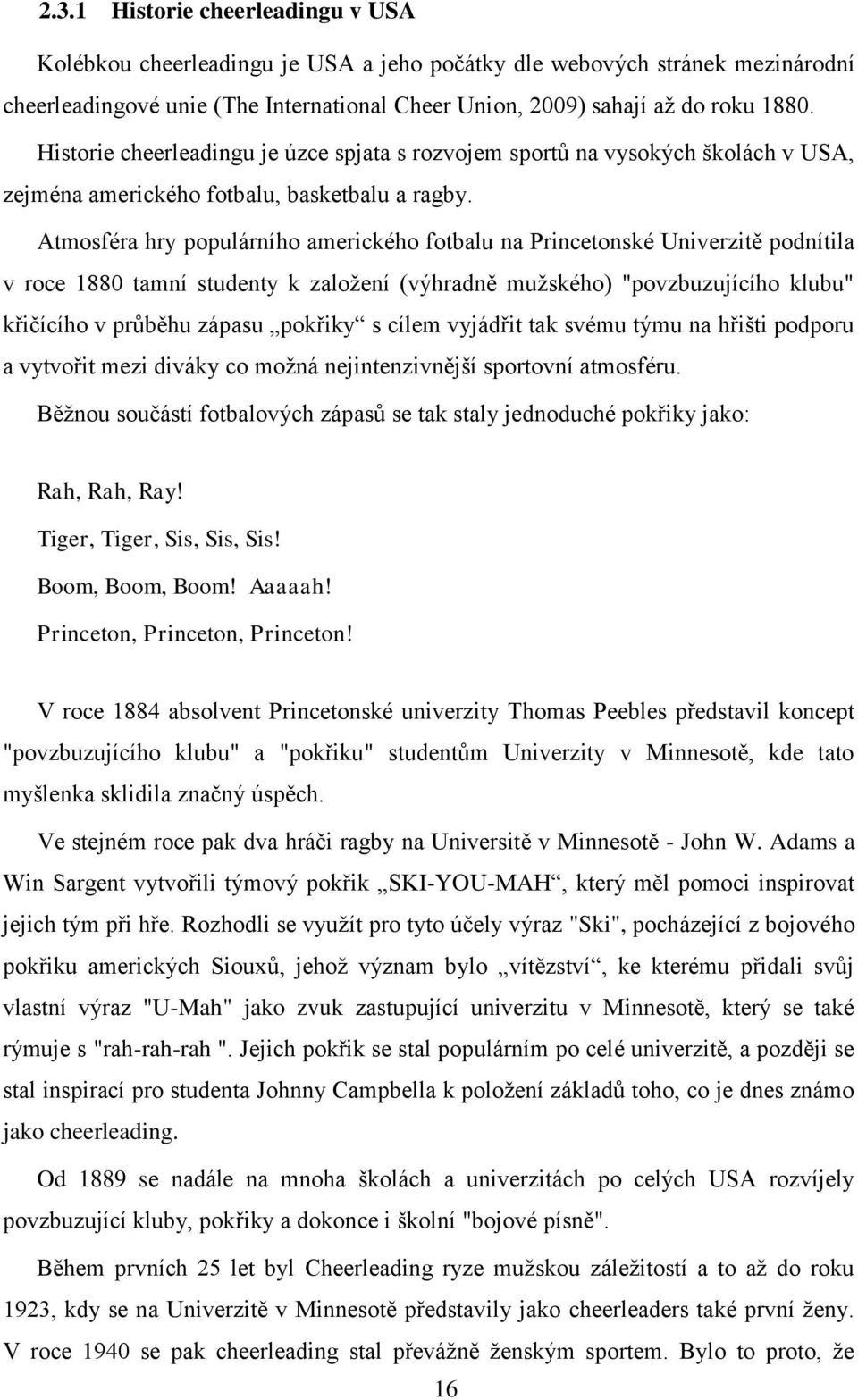 Atmosféra hry populárního amerického fotbalu na Princetonské Univerzitě podnítila v roce 1880 tamní studenty k založení (výhradně mužského) "povzbuzujícího klubu" křičícího v průběhu zápasu pokřiky s