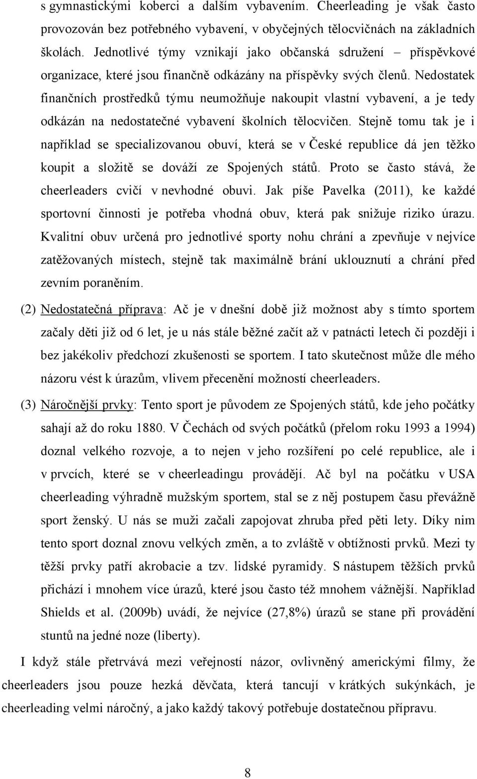 Nedostatek finančních prostředků týmu neumožňuje nakoupit vlastní vybavení, a je tedy odkázán na nedostatečné vybavení školních tělocvičen.