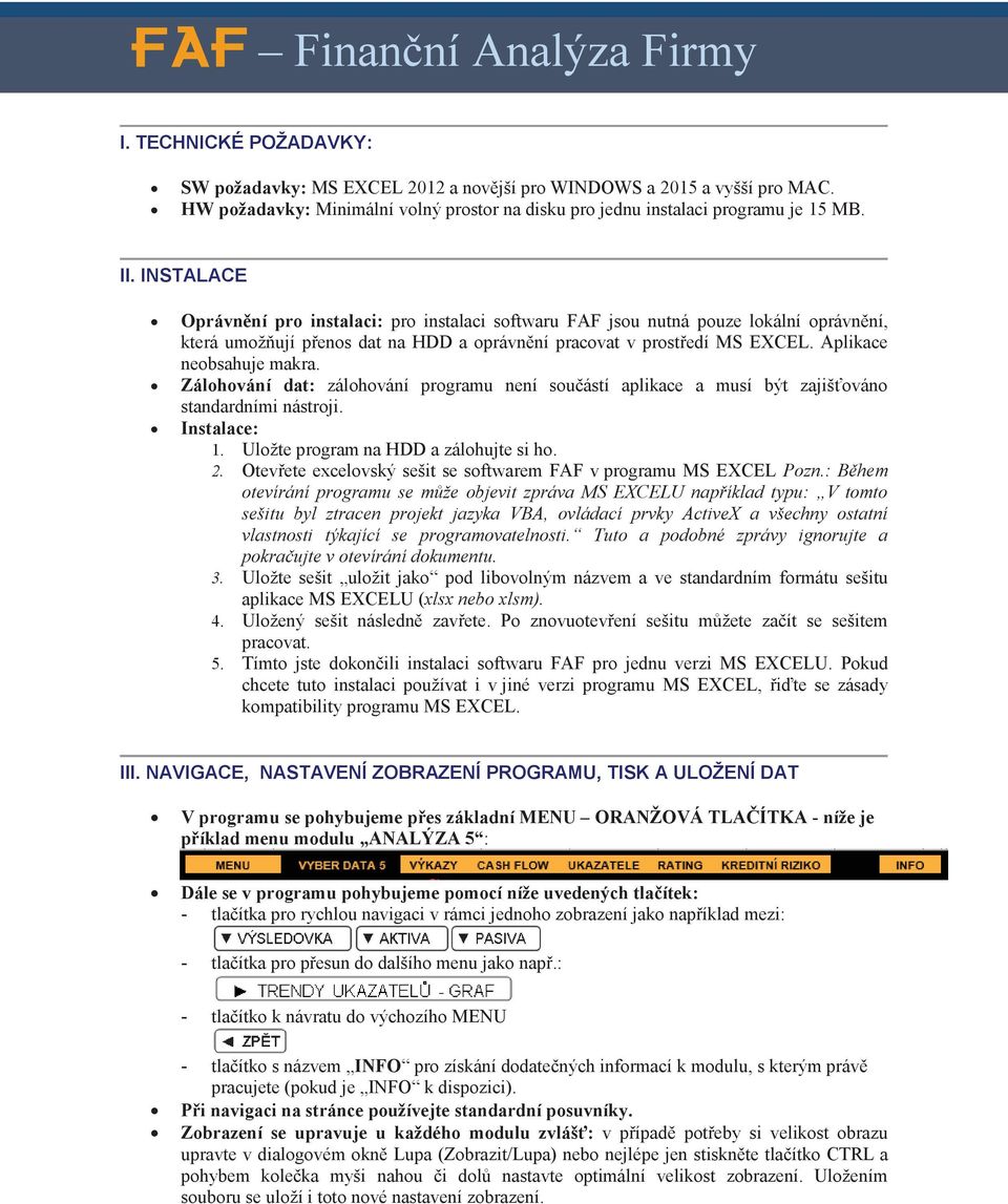 INSTALACE Oprávnění pro instalaci: pro instalaci softwaru FAF jsou nutná pouze lokální oprávnění, která umožňují přenos dat na HDD a oprávnění pracovat v prostředí MS EXCEL. Aplikace neobsahuje makra.
