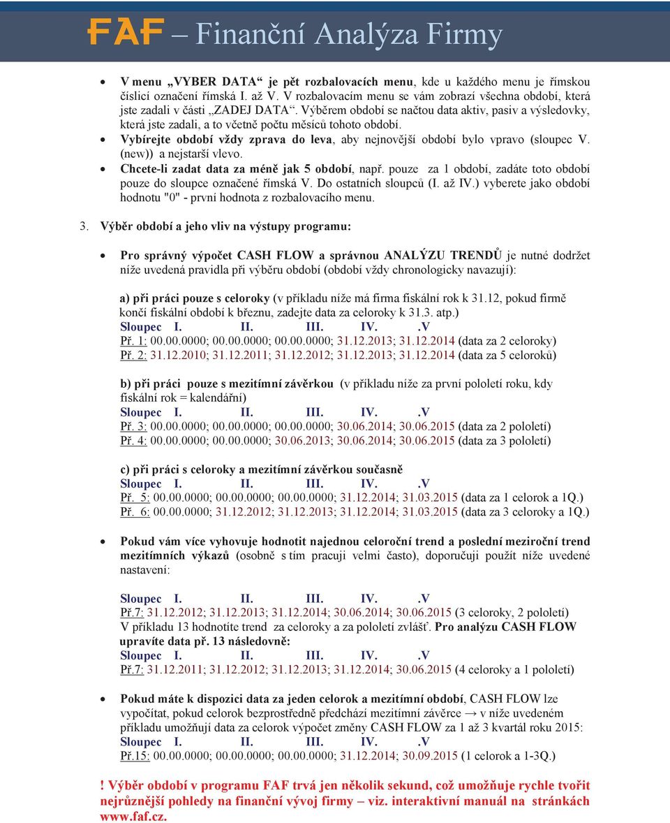 Výběrem období se načtou data aktiv, pasiv a výsledovky, která jste zadali, a to včetně počtu měsíců tohoto období. Vybírejte období vždy zprava do leva, aby nejnovější období bylo vpravo (sloupec V.