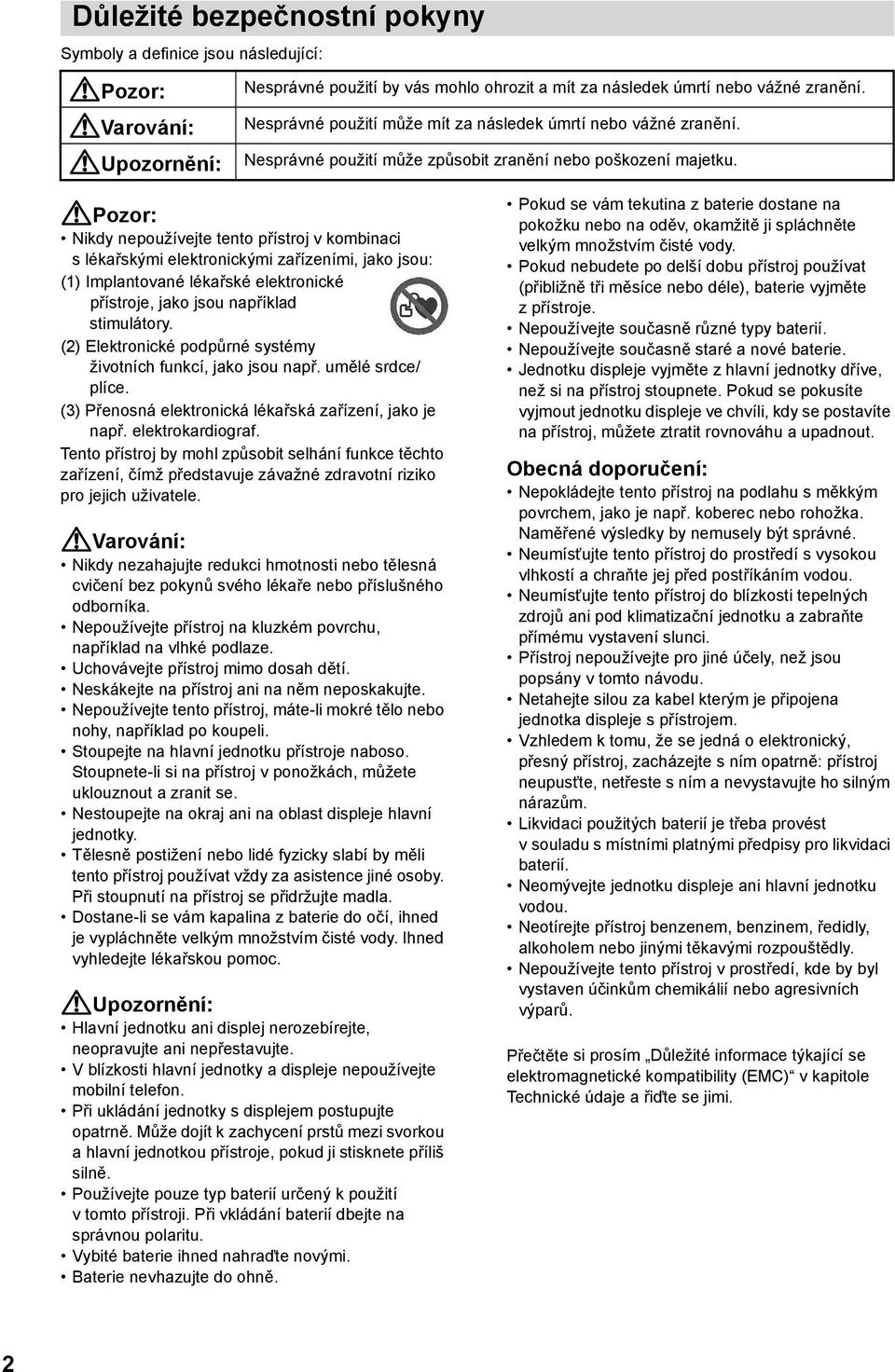 Pozor: Nikdy nepoužívejte tento přístroj v kombinaci slékařskými elektronickými zařízeními, jako jsou: (1) Implantované lékařské elektronické přístroje, jako jsou například stimulátory.