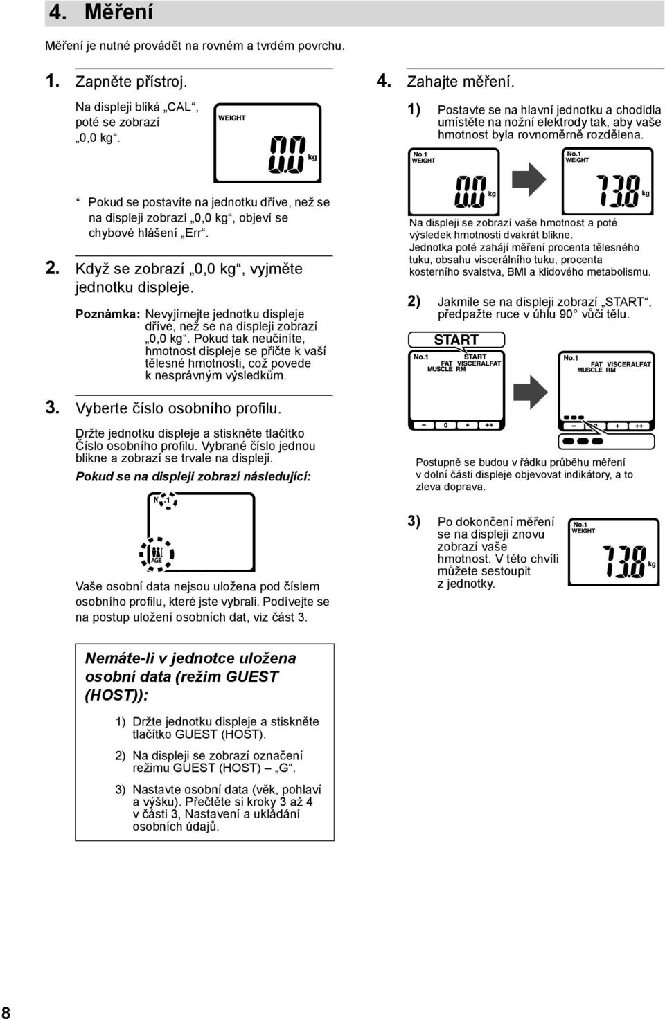 * Pokud se postavíte na jednotku dříve, než se na displeji zobrazí 0,0 kg, objeví se chybové hlášení Err. 2. Když se zobrazí 0,0 kg, vyjměte jednotku displeje.