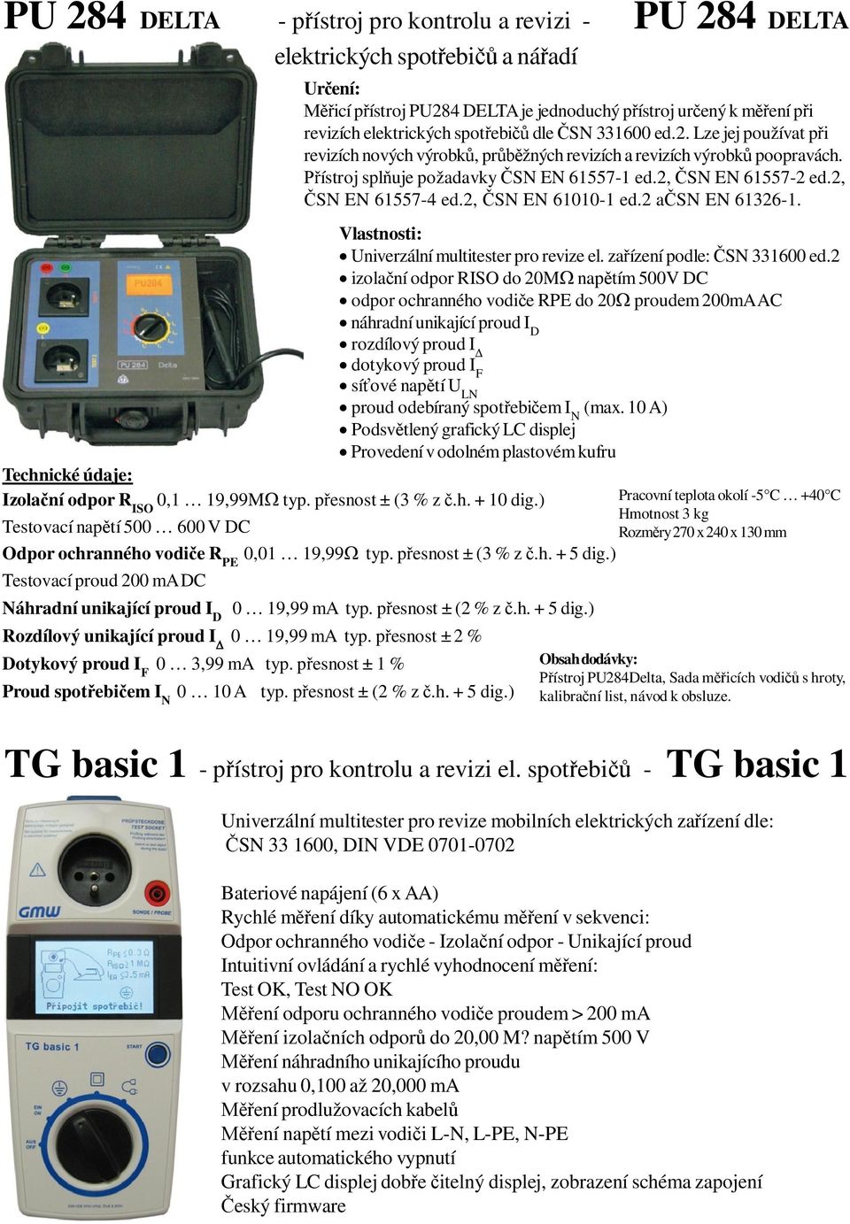 ístroj spl uje požadavky SN EN 61557-1 ed.2, SN EN 61557-2 ed.2, SN EN 61557-4 ed.2, SN EN 61010-1 ed.2 a SN EN 61326-1. Vlastnosti: Univerzální multitester pro revize el.