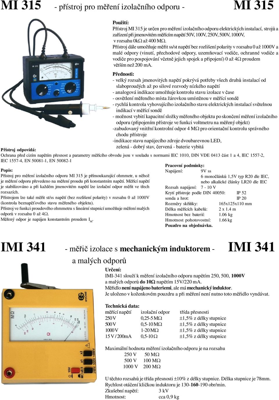 ístroj dále umož uje m it ss/st nap tí bez rozlišení polarity v rozsahu 0 až 1000V a malé odpory (vinutí, p echodové odpory, uzem ovací vodi e, ochranné vodi e a vodi e pro pospojování v etn jejich