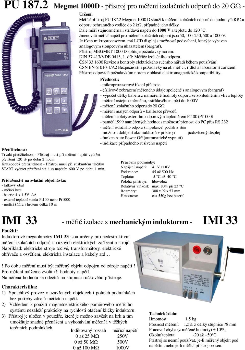 íslušenství na zvláštní objednávku: - látkový obal - m ící hrot - baterie 4 x 1.5V AA - externí teplotní sonda Pt100 nebo Pt1000 - m ící š ra s hrotem délka 10 m ící p ístroj PU 187.