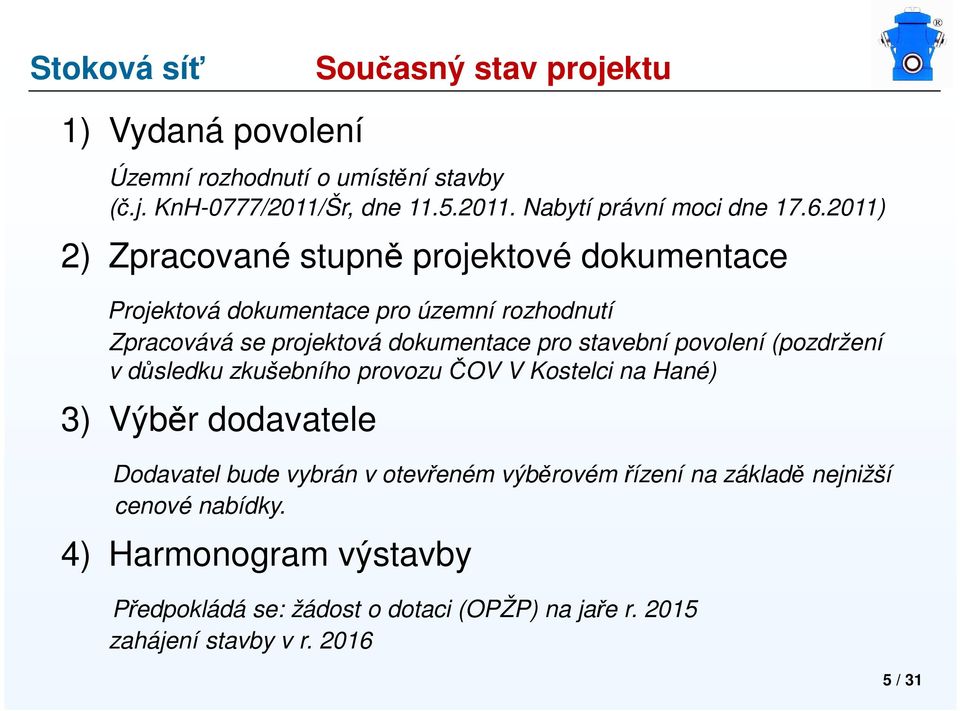 povolení (pozdržení v důsledku zkušebního provozu ČOV V Kostelci na Hané) 3) Výběr dodavatele Dodavatel bude vybrán v otevřeném výběrovém řízení