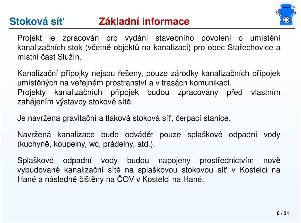 Projekty kanalizačních přípojek budou zpracovány před vlastním zahájením výstavby stokové sítě. Je navržena gravitační a tlaková stoková síť, čerpací stanice.