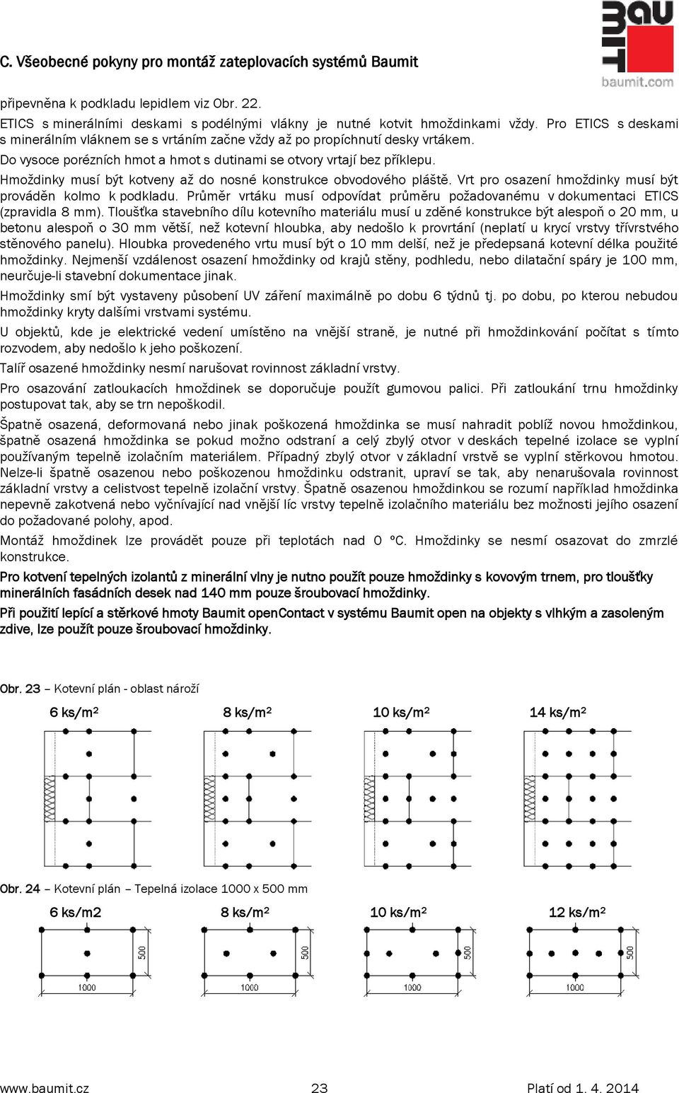 Hmoždinky musí být kotveny až do nosné konstrukce obvodového pláště. Vrt pro osazení hmoždinky musí být prováděn kolmo k podkladu.