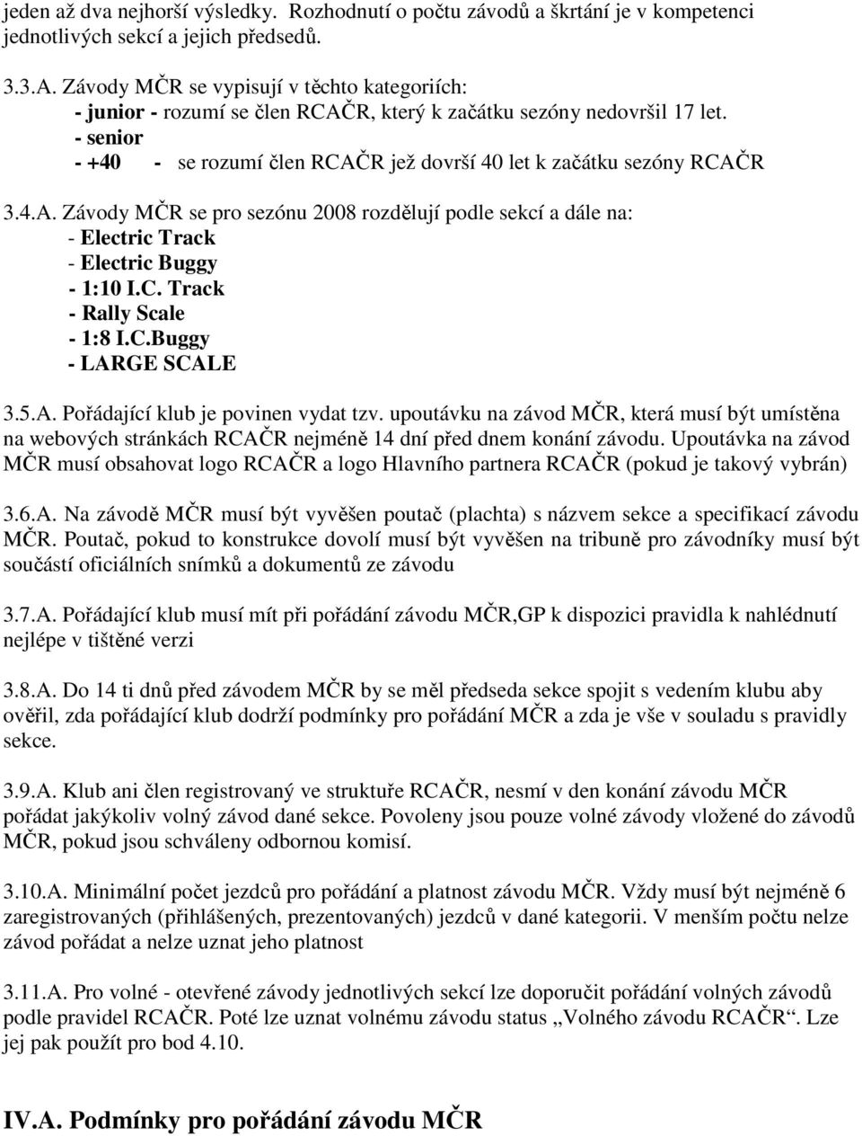 4.A. Závody MČR se pro sezónu 2008 rozdělují podle sekcí a dále na: - Electric Track - Electric Buggy - 1:10 I.C. Track - Rally Scale - 1:8 I.C.Buggy - LARGE SCALE 3.5.A. Pořádající klub je povinen vydat tzv.