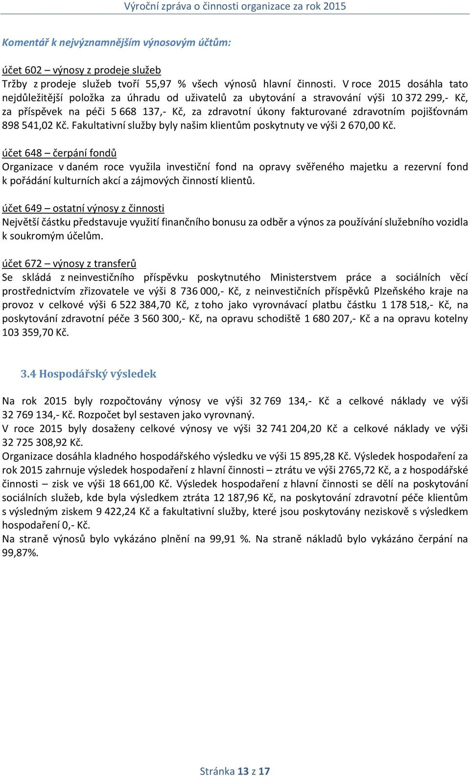 pojišťovnám 898 541,02 Kč. Fakultativní služby byly našim klientům poskytnuty ve výši 2 670,00 Kč.