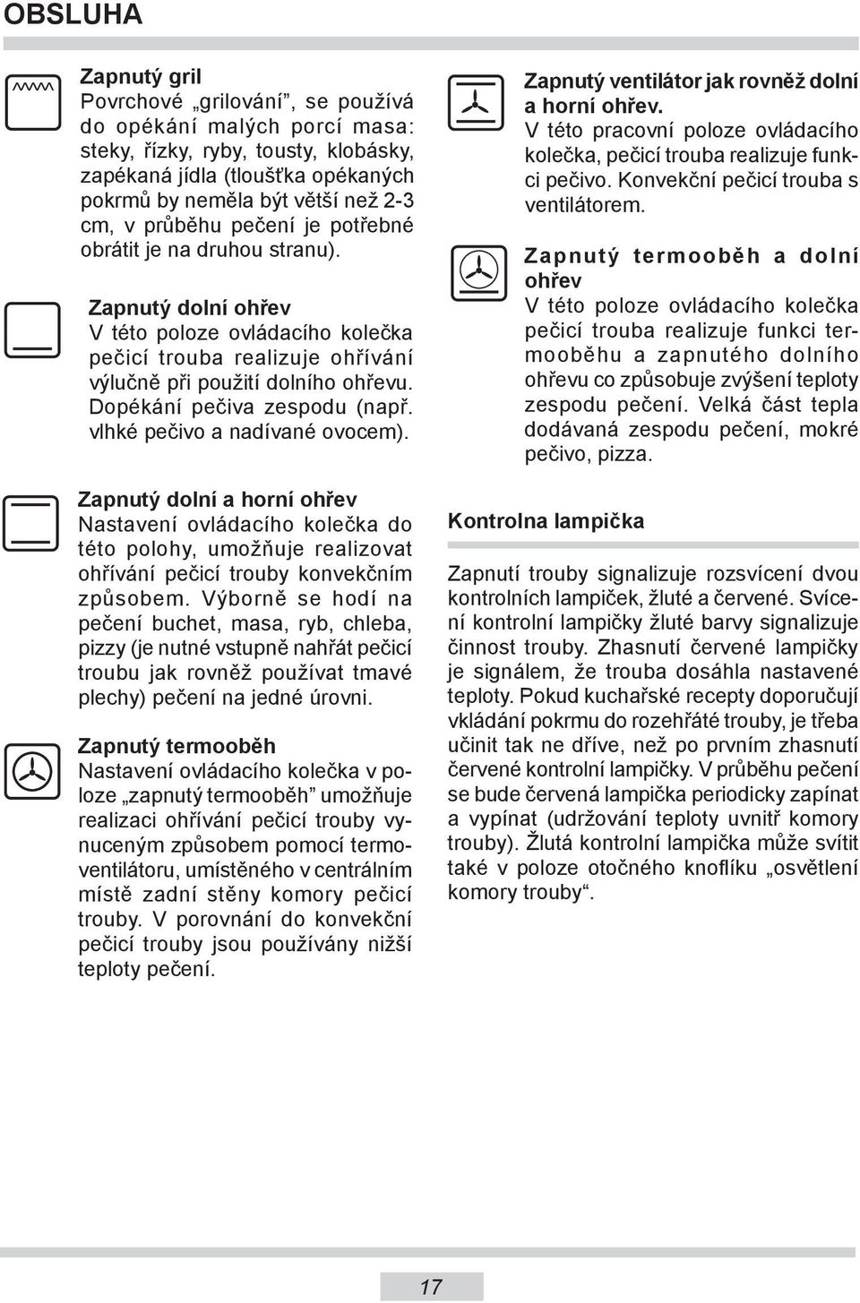 Dopékání pečiva zespodu (např. vlhké pečivo a nadívané ovocem). Zapnutý dolní a horní ohřev Nastavení ovládacího kolečka do této polohy, umožňuje realizovat ohřívání pečicí trouby konvekčním způsobem.