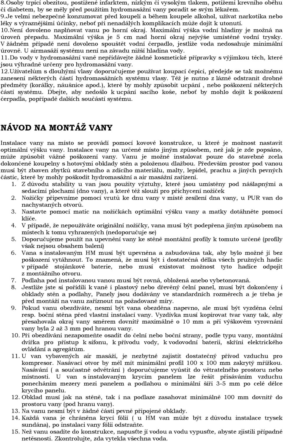 Není dovoleno naplňovat vanu po horní okraj. Maximální výška vodní hladiny je možná na úroveň přepadu. Maximální výška je 5 cm nad horní okraj nejvýše umístěné vodní trysky.
