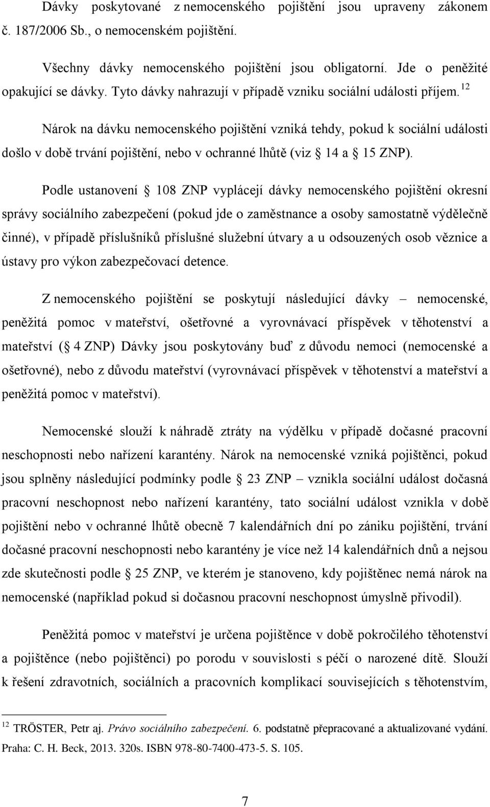 12 Nárok na dávku nemocenského pojištění vzniká tehdy, pokud k sociální události došlo v době trvání pojištění, nebo v ochranné lhůtě (viz 14 a 15 ZNP).
