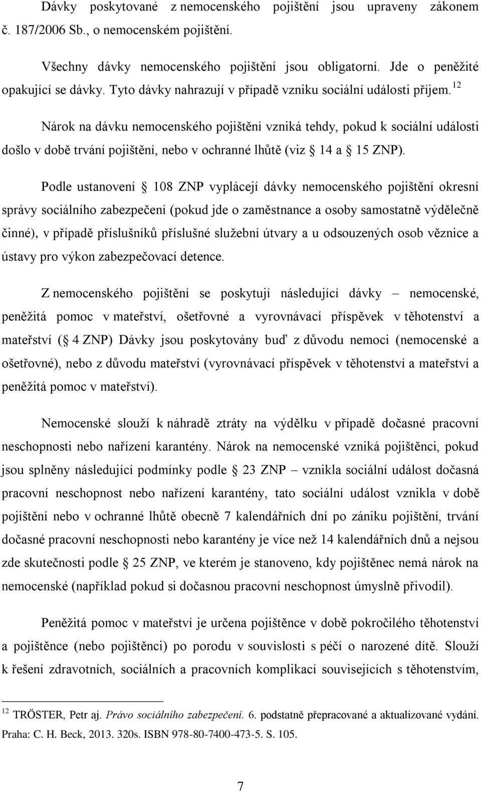 12 Nárok na dávku nemocenského pojištění vzniká tehdy, pokud k sociální události došlo v době trvání pojištění, nebo v ochranné lhůtě (viz 14 a 15 ZNP).