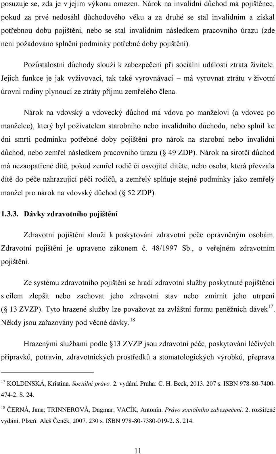 (zde není požadováno splnění podmínky potřebné doby pojištění). Pozůstalostní důchody slouží k zabezpečení při sociální události ztráta živitele.