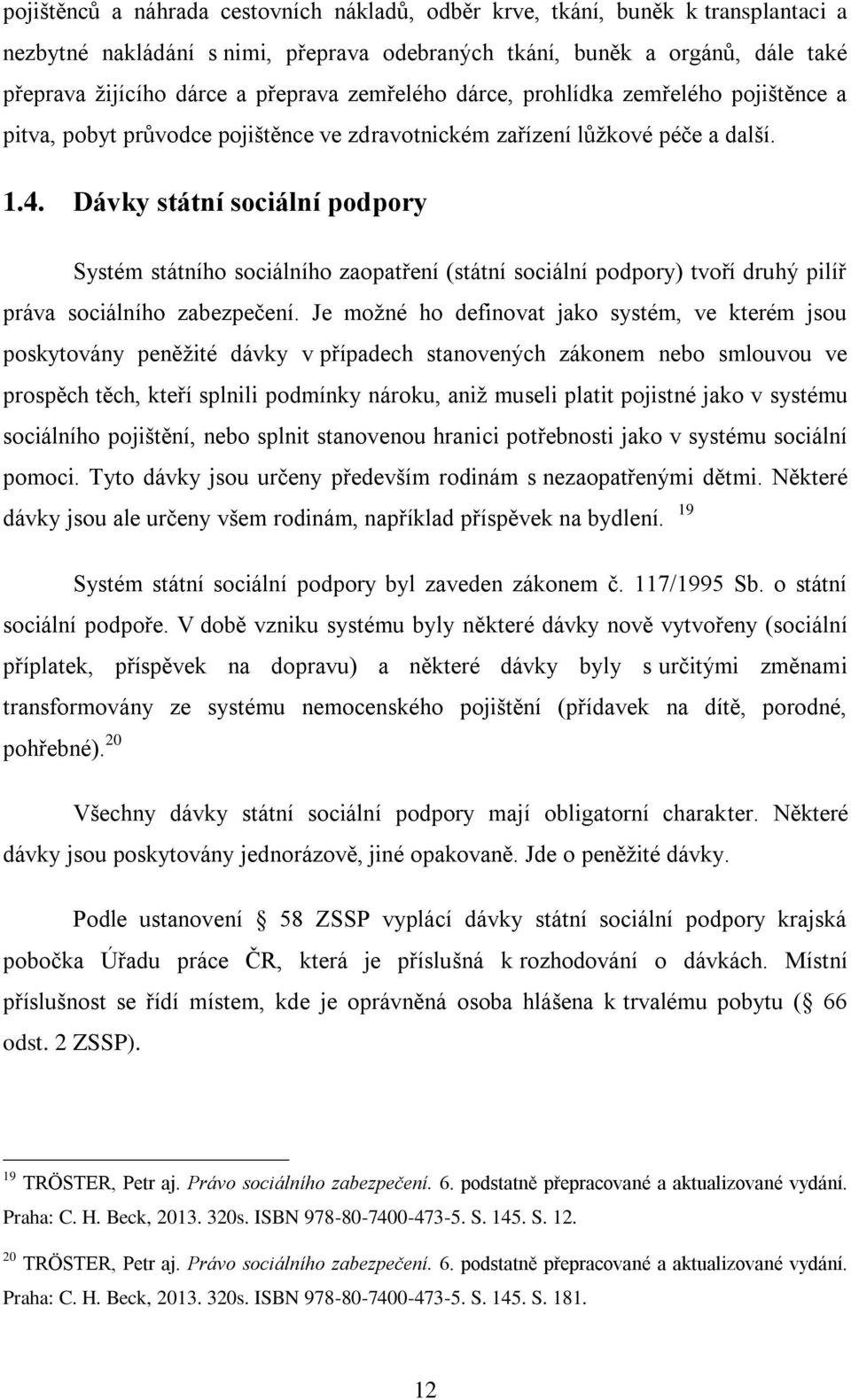 Dávky státní sociální podpory Systém státního sociálního zaopatření (státní sociální podpory) tvoří druhý pilíř práva sociálního zabezpečení.