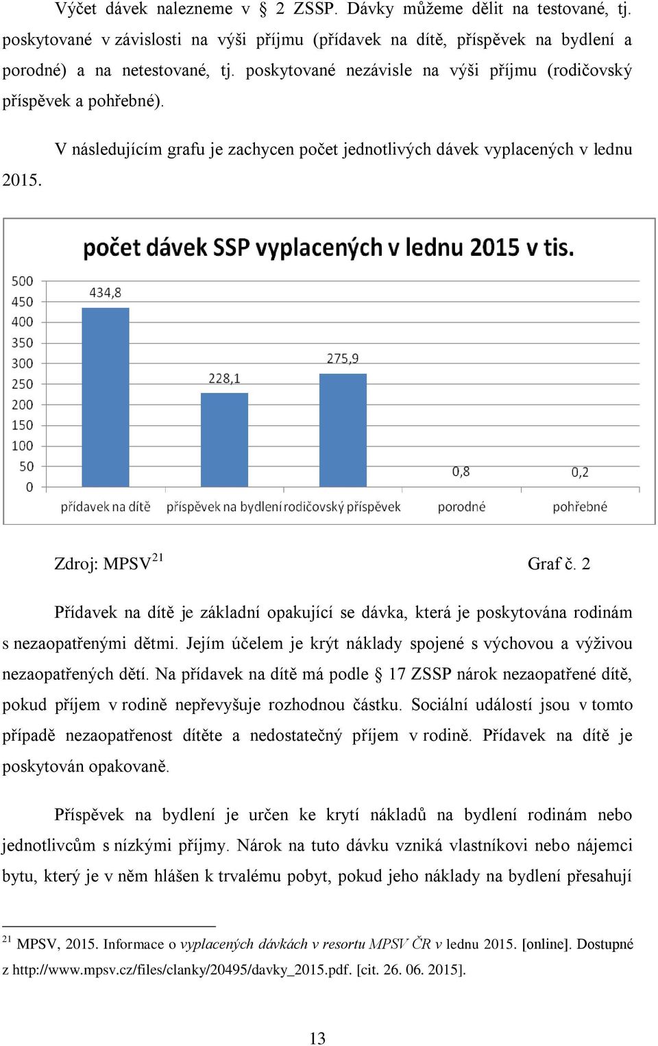 2 Přídavek na dítě je základní opakující se dávka, která je poskytována rodinám s nezaopatřenými dětmi. Jejím účelem je krýt náklady spojené s výchovou a výživou nezaopatřených dětí.