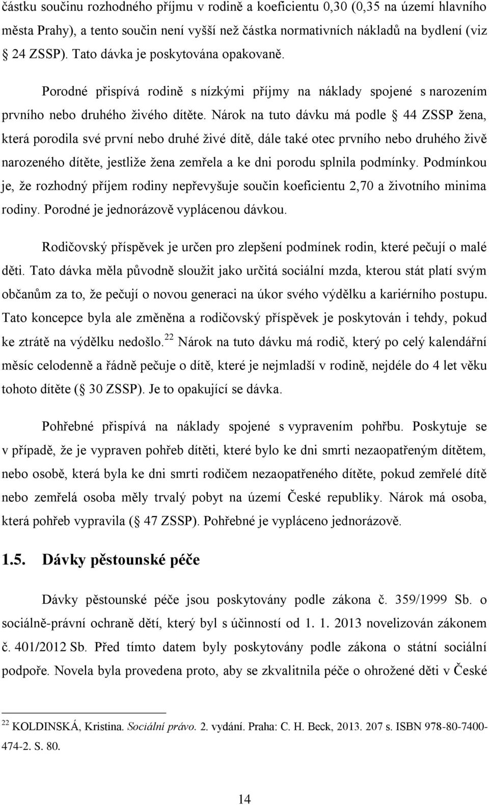 Nárok na tuto dávku má podle 44 ZSSP žena, která porodila své první nebo druhé živé dítě, dále také otec prvního nebo druhého živě narozeného dítěte, jestliže žena zemřela a ke dni porodu splnila