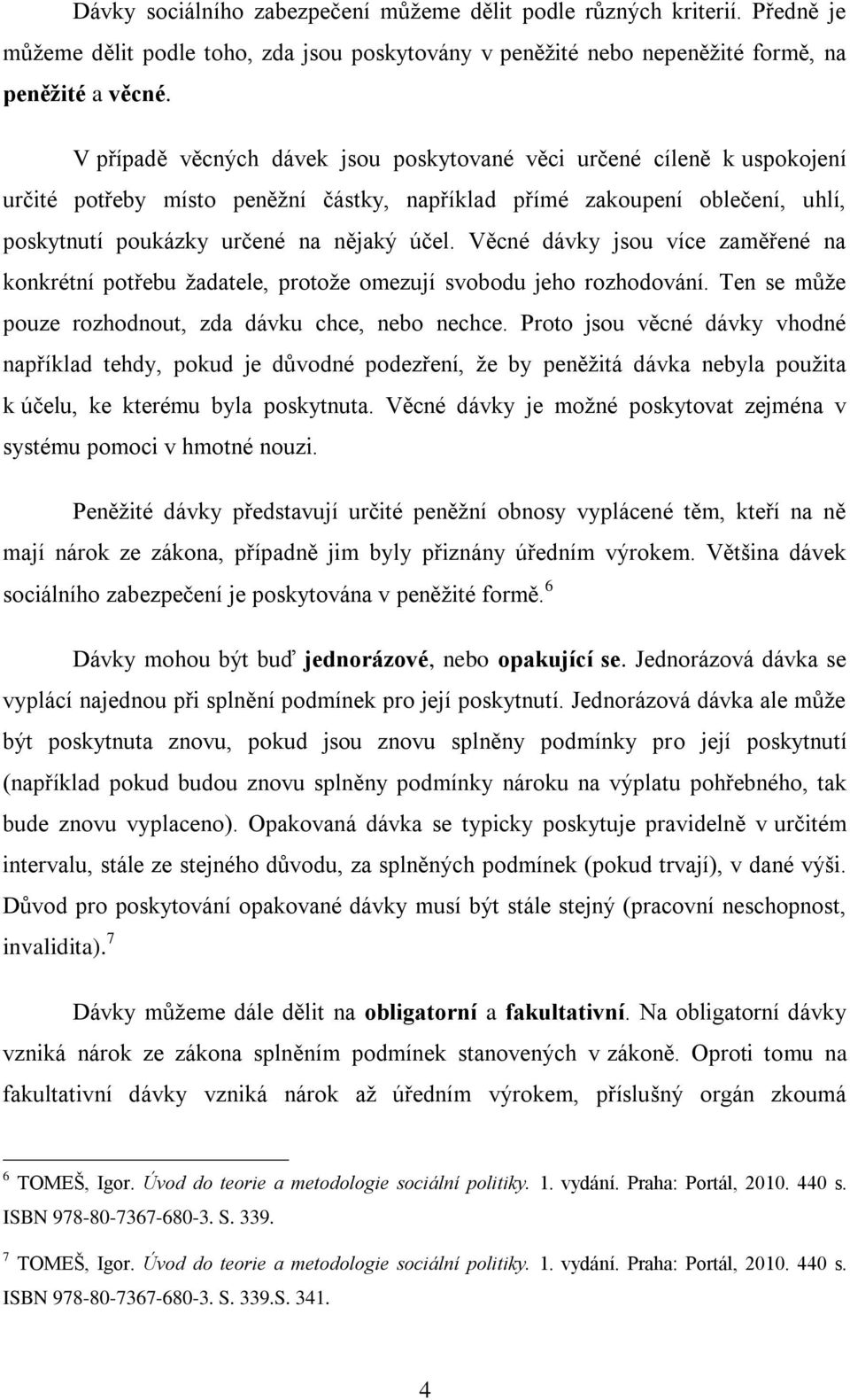 Věcné dávky jsou více zaměřené na konkrétní potřebu žadatele, protože omezují svobodu jeho rozhodování. Ten se může pouze rozhodnout, zda dávku chce, nebo nechce.