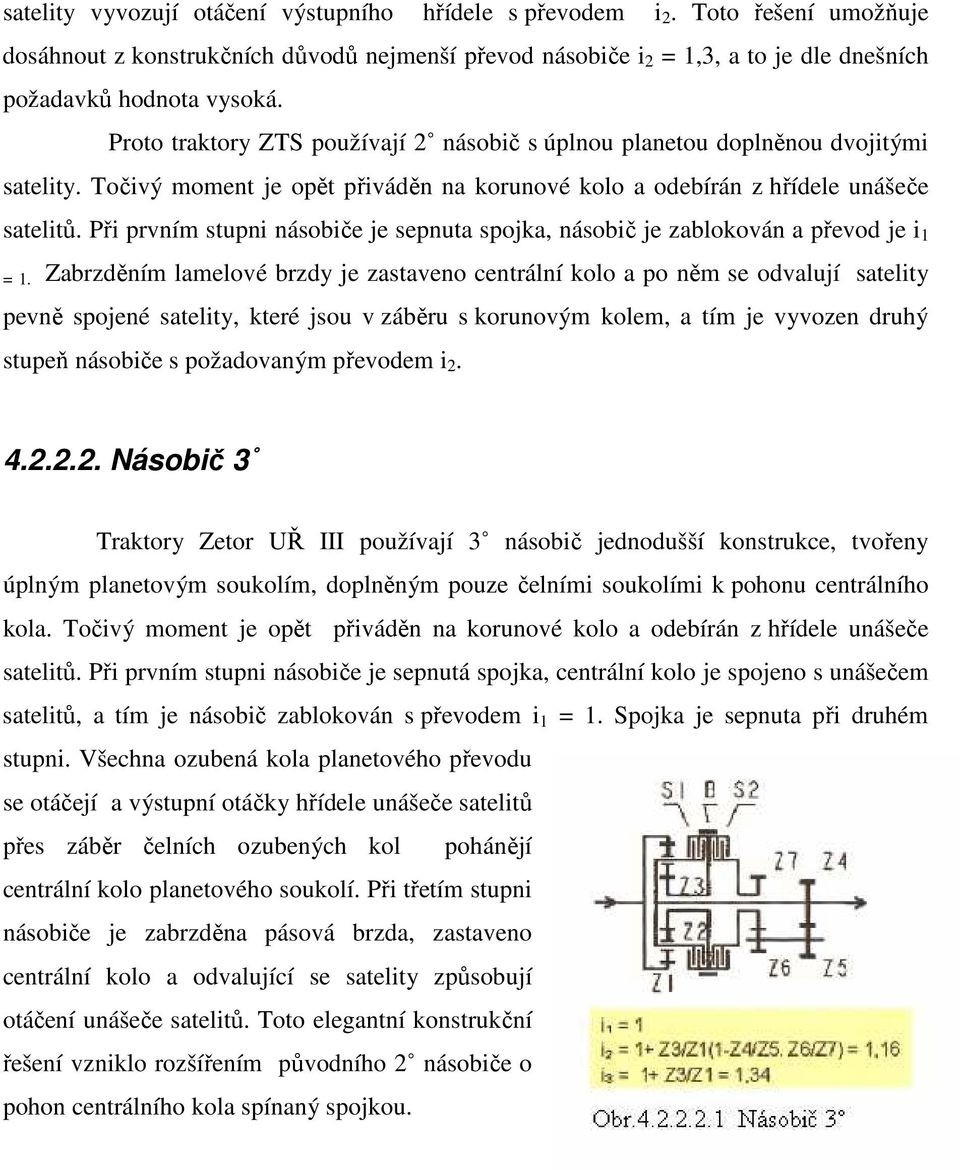 Při prvním stupni násobiče je sepnuta spojka, násobič je zablokován a převod je i 1 = 1.