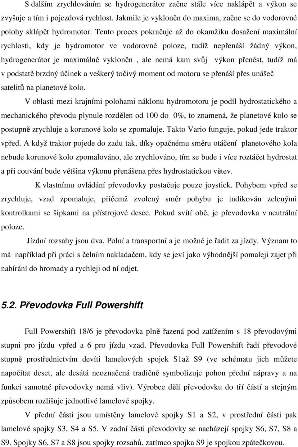 přenést, tudíž má v podstatě brzdný účinek a veškerý točivý moment od motoru se přenáší přes unášeč satelitů na planetové kolo.