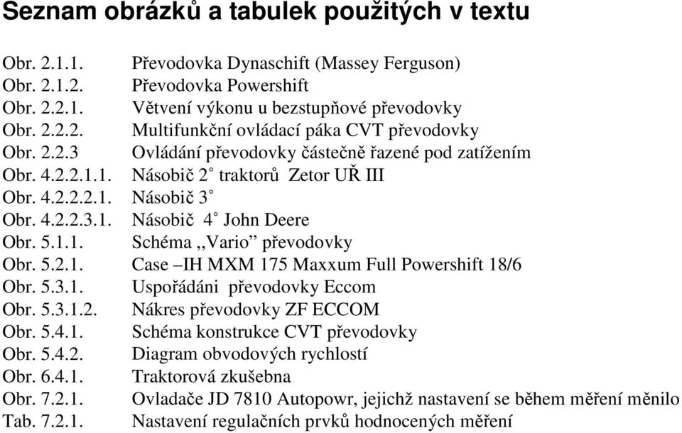 5.2.1. Case IH MXM 175 Maxxum Full Powershift 18/6 Obr. 5.3.1. Uspořádáni převodovky Eccom Obr. 5.3.1.2. Nákres převodovky ZF ECCOM Obr. 5.4.1. Schéma konstrukce CVT převodovky Obr. 5.4.2. Diagram obvodových rychlostí Obr.