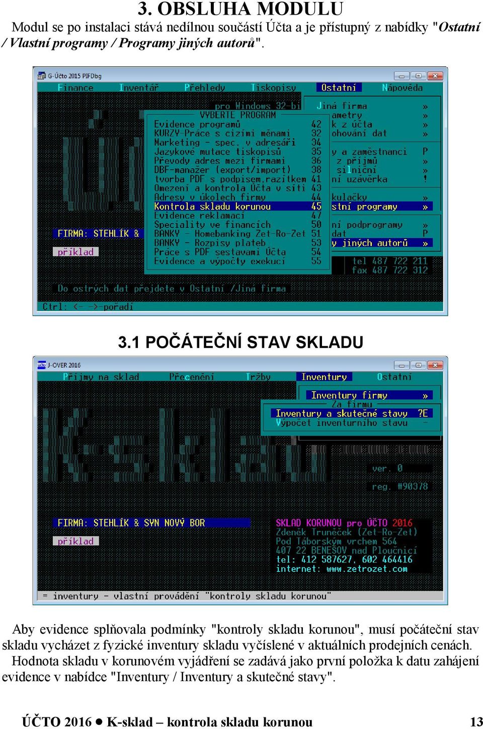 1 POČÁTEČNÍ STAV SKLADU Aby evidence splňovala podmínky "kontroly skladu korunou", musí počáteční stav skladu vycházet z fyzické