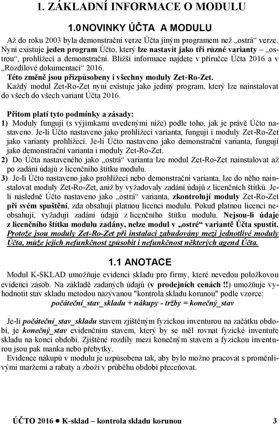 Této změně jsou přizpůsobeny i všechny moduly Zet-Ro-Zet. Každý modul Zet-Ro-Zet nyní existuje jako jediný program, který lze nainstalovat do všech do všech variant Účta 2016.