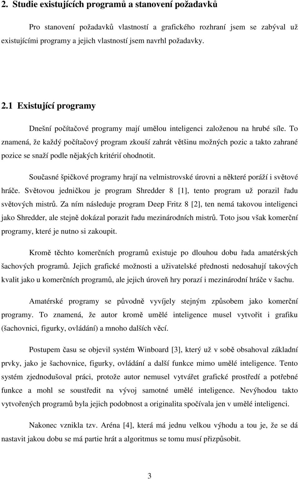 To znamená, že každý počítačový program zkouší zahrát většinu možných pozic a takto zahrané pozice se snaží podle nějakých kritérií ohodnotit.