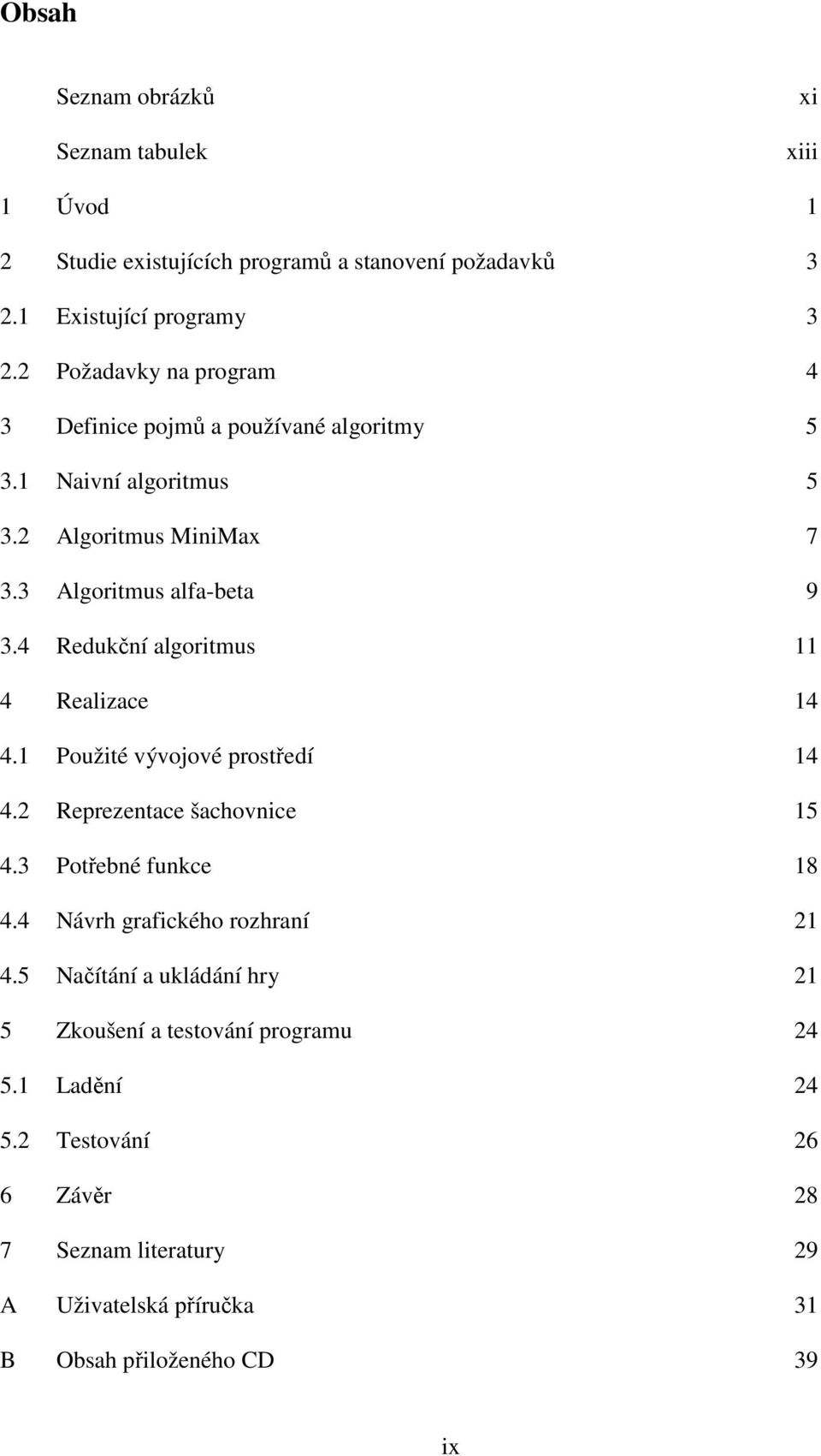 4 Redukční algoritmus 11 4 Realizace 14 4.1 Použité vývojové prostředí 14 4.2 Reprezentace šachovnice 15 4.3 Potřebné funkce 18 4.