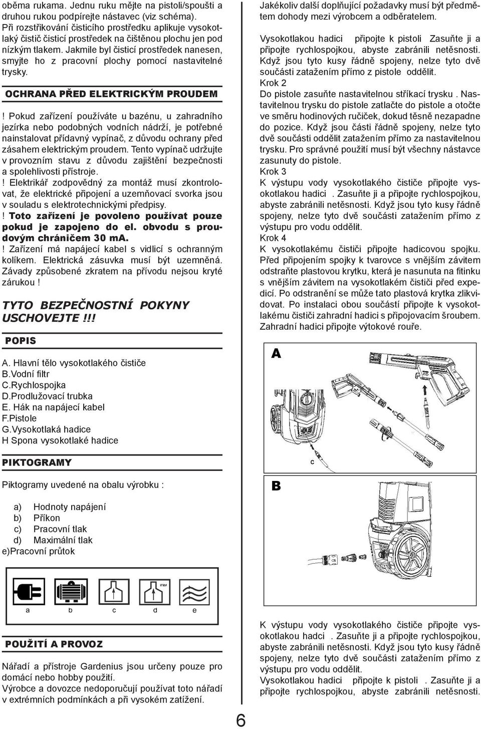 Jakmile byl čisticí prostředek nanesen, smyjte ho z pracovní plochy pomocí nastavitelné trysky. OCHRANA PŘED ELEKTRICKÝM PROUDEM!