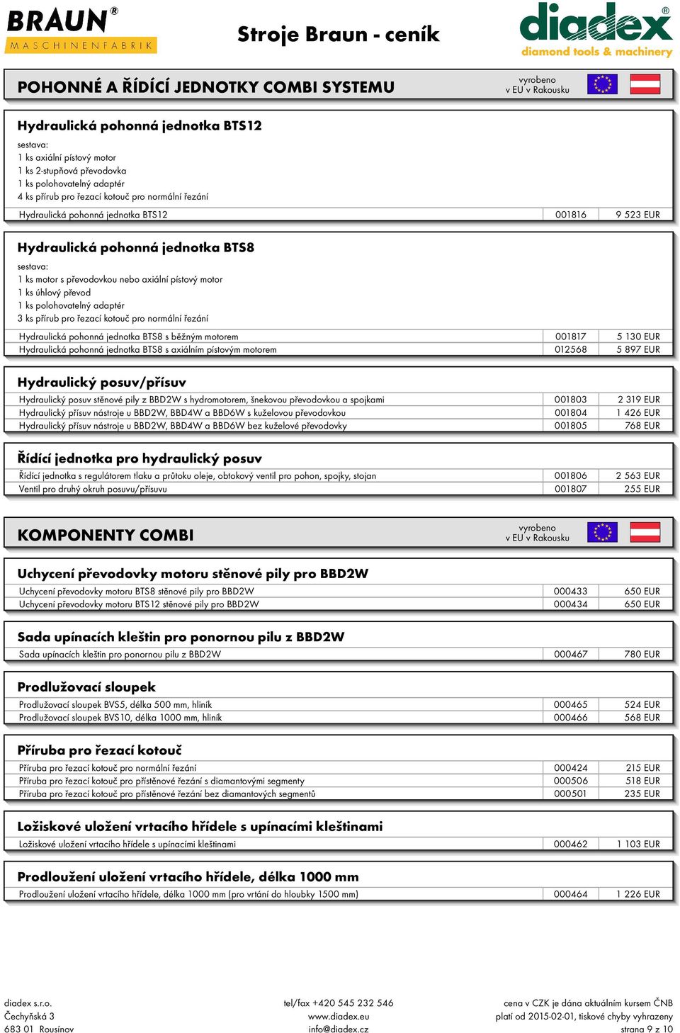 přírub pro řezací kotouč pro normální řezání Hydraulická pohonná jednotka BTS8 s běžným motorem 001817 5 130 EUR Hydraulická pohonná jednotka BTS8 s axiálním pístovým motorem 012568 5 897 EUR