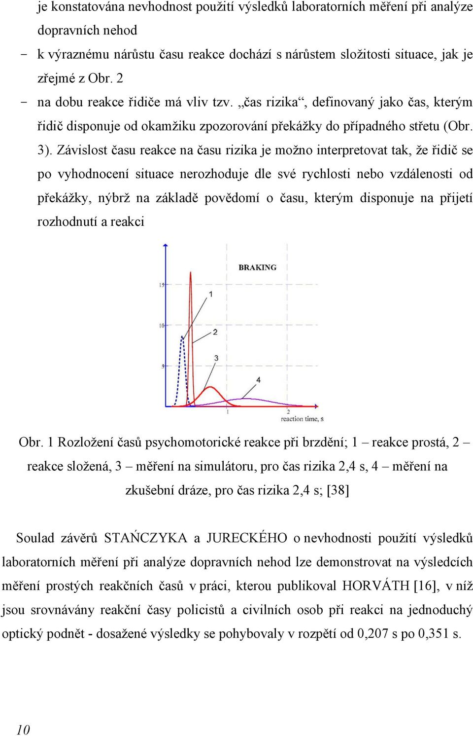 Závislost času reakce na času rizika je možno interpretovat tak, že řidič se po vyhodnocení situace nerozhoduje dle své rychlosti nebo vzdálenosti od překážky, nýbrž na základě povědomí o času,