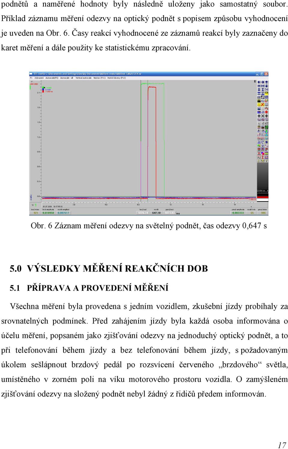 0 VÝSLEDKY MĚŘE Í REAKČ ÍCH DOB 5.1 PŘÍPRAVA A PROVEDE Í MĚŘE Í Všechna měření byla provedena s jedním vozidlem, zkušební jízdy probíhaly za srovnatelných podmínek.