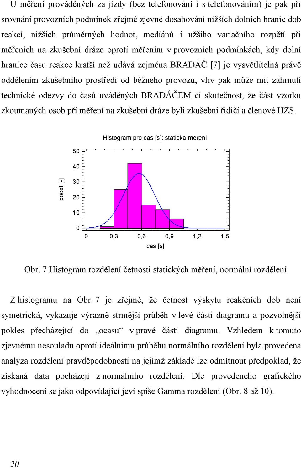 oddělením zkušebního prostředí od běžného provozu, vliv pak může mít zahrnutí technické odezvy do časů uváděných BRADÁČEM či skutečnost, že část vzorku zkoumaných osob při měření na zkušební dráze