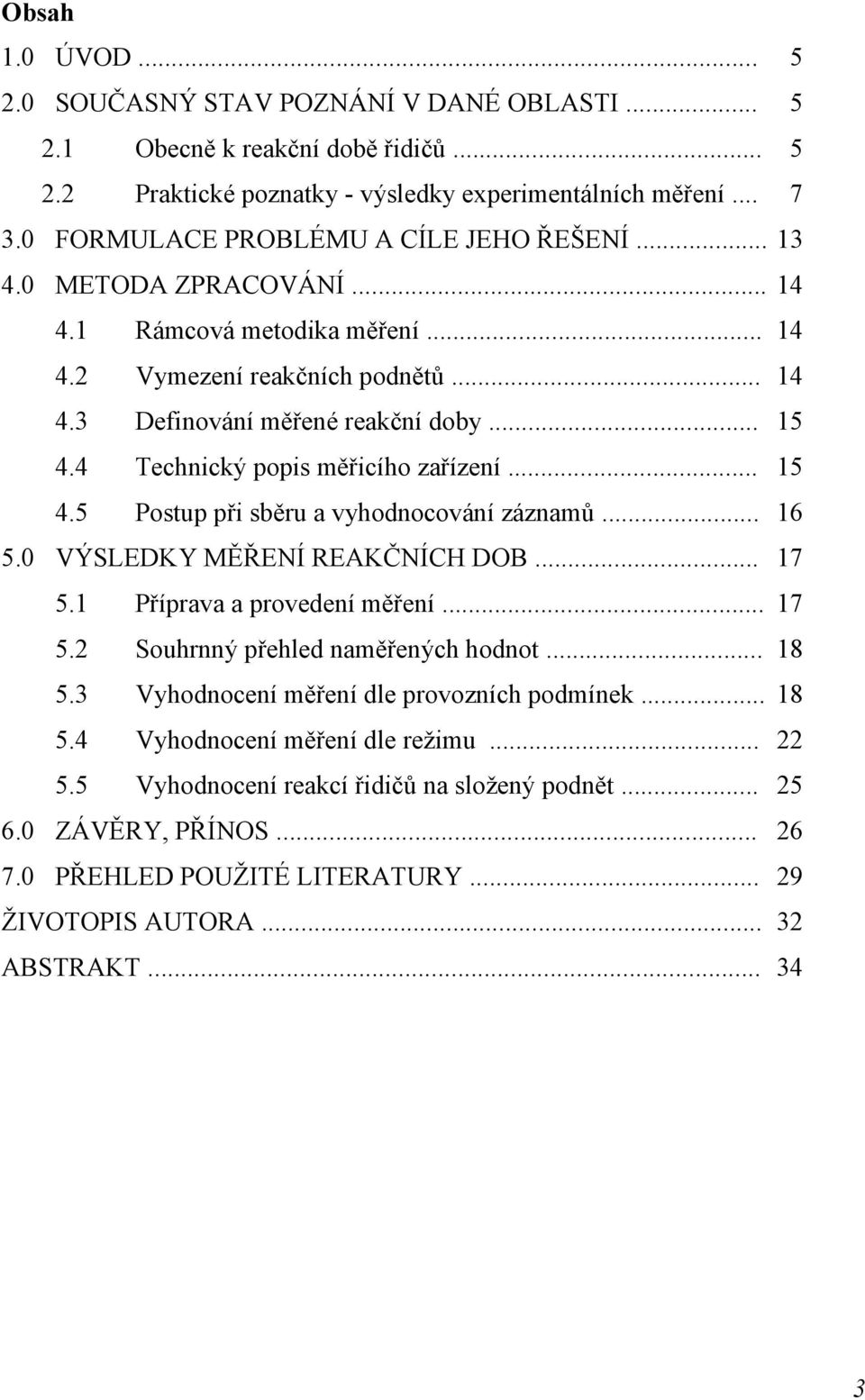 4 Technický popis měřicího zařízení... 15 4.5 Postup při sběru a vyhodnocování záznamů... 16 5.0 VÝSLEDKY MĚŘENÍ REAKČNÍCH DOB... 17 5.1 Příprava a provedení měření... 17 5.2 Souhrnný přehled naměřených hodnot.
