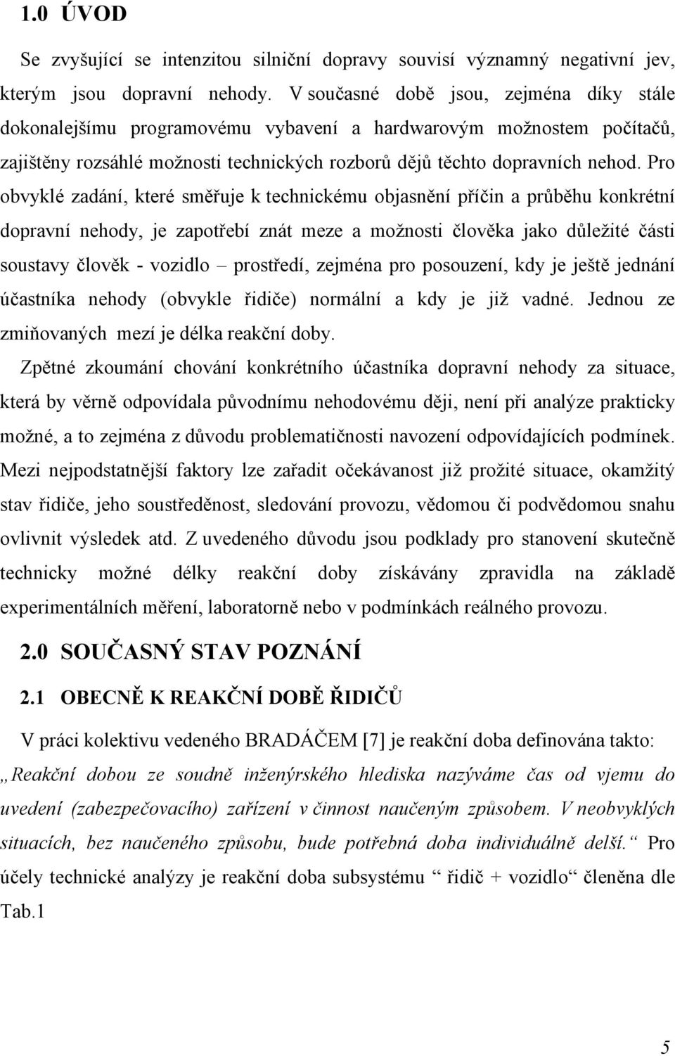 Pro obvyklé zadání, které směřuje k technickému objasnění příčin a průběhu konkrétní dopravní nehody, je zapotřebí znát meze a možnosti člověka jako důležité části soustavy člověk - vozidlo