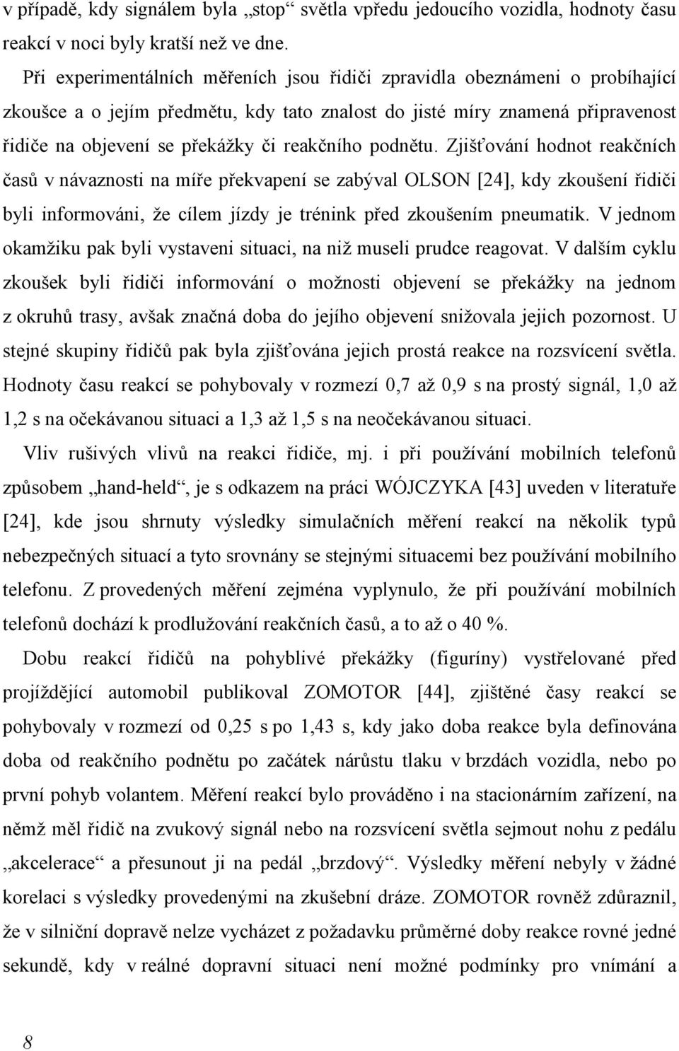 reakčního podnětu. Zjišťování hodnot reakčních časů v návaznosti na míře překvapení se zabýval OLSON [24], kdy zkoušení řidiči byli informováni, že cílem jízdy je trénink před zkoušením pneumatik.
