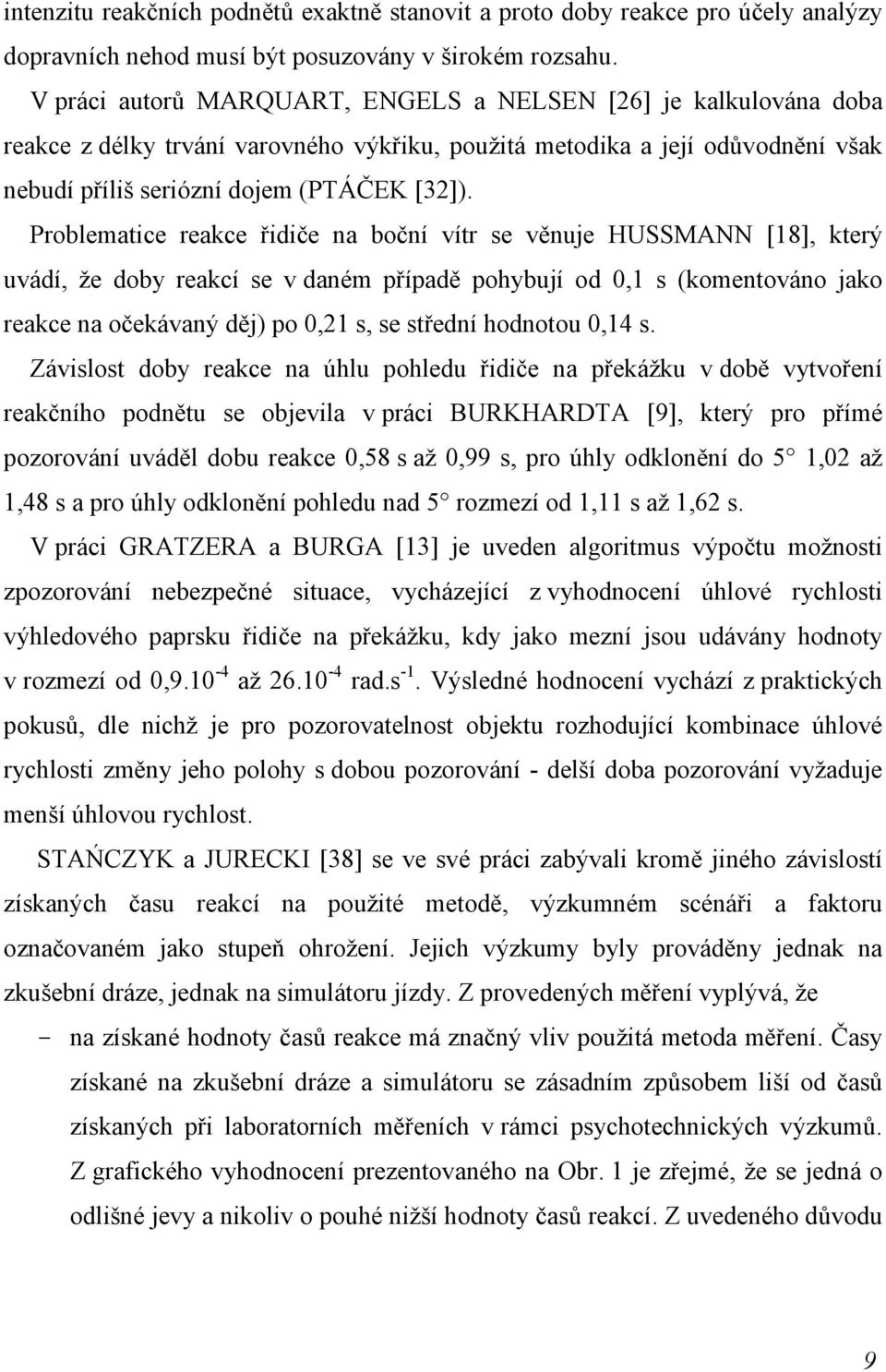 Problematice reakce řidiče na boční vítr se věnuje HUSSMANN [18], který uvádí, že doby reakcí se v daném případě pohybují od 0,1 s (komentováno jako reakce na očekávaný děj) po 0,21 s, se střední