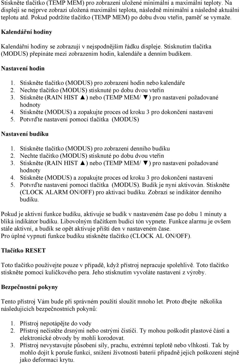 Stisknutím tlačítka (MODUS) přepínáte mezi zobrazením hodin, kalendáře a denním budíkem. Nastavení hodin 1. Stiskněte tlačítko (MODUS) pro zobrazení hodin nebo kalendáře 2.